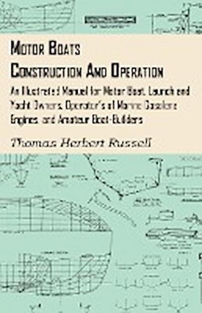 Motor Boats - Construction and Operation - An Illustrated Manual for Motor Boat, Launch and Yacht Owners, Operator's of Marine Gasolene Engines, and Amateur Boat-Builders - Thomas Herbert Russell