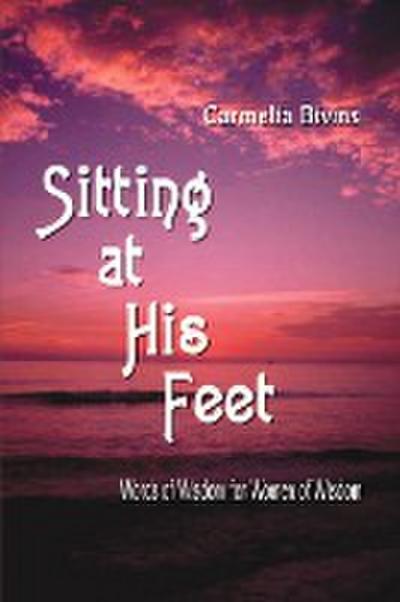 Sitting at His Feet : Words of Wisdom for Women of Wisdom - Carmelia Bivins