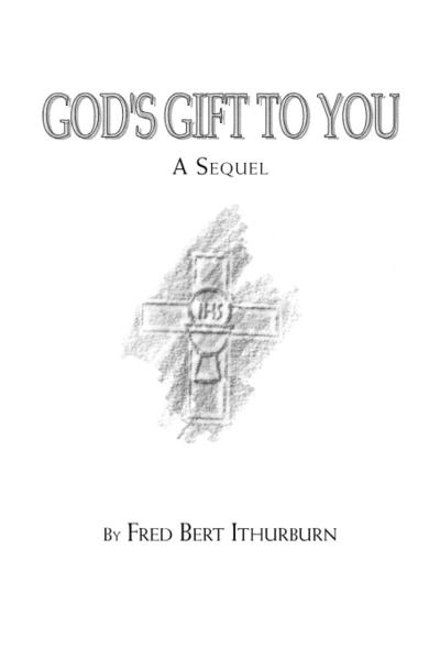 God's Gift to You : A Sequel - Ithurburn Fred Ithurburn