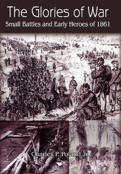 The Glories of War : Small Battle and Early Heroes of 1861 - Charles P. Jr. Poland