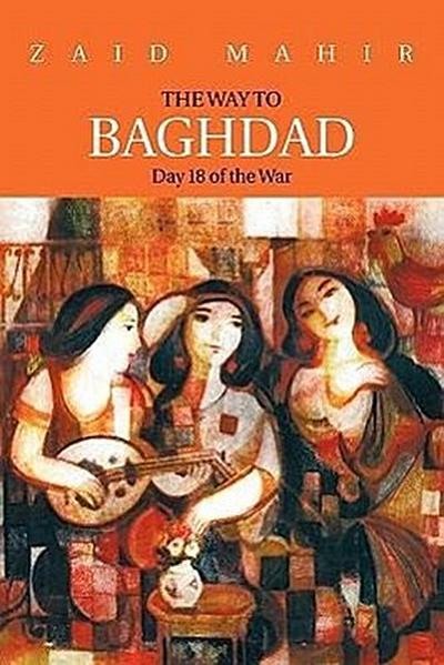 The Way to Baghdad : Day 18 of the War - Zaid Mahir