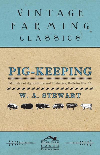 Pig-Keeping - Ministry of Agriculture and Fisheries, Bulletin No. 32 - W. A. Stewart