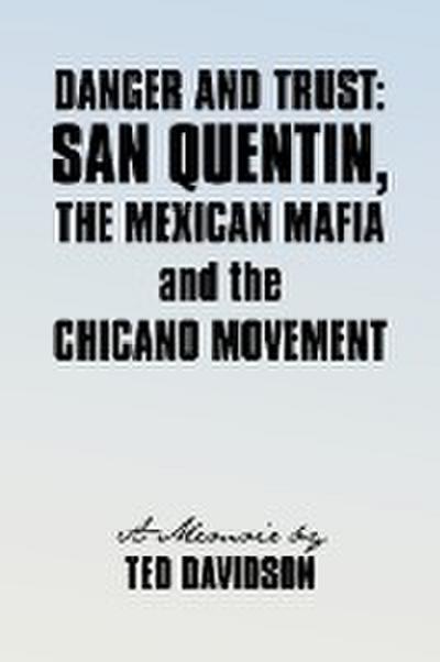 Danger and Trust : San Quentin, the Mexican Mafia and the Chicano Movement - Davidson Ted Davidson