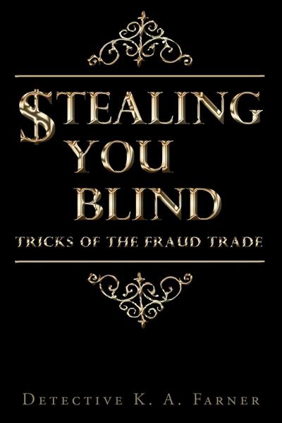 STEALING YOU BLIND : Tricks of the Fraud Trade - Detective K. A. Farner