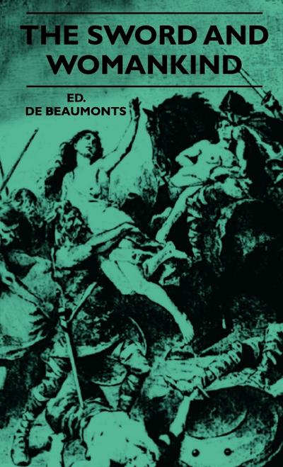 The Sword And Womankind - Being A Study Of The Influence Of 'The Queen Of Weapons' Upon The Moral And Social Status Of Women - Ed. De Beaumonts