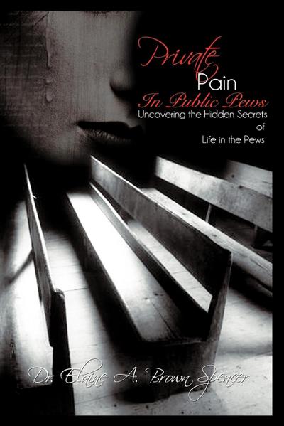 Private Pain in Public Pews : Uncovering the Hidden Secrets of Life in the Pews - Elaine A. Brown Spencer