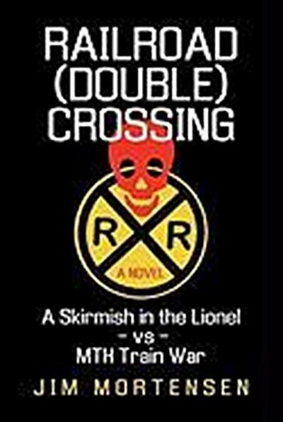 Railroad (Double) Crossing : A Novel: A Skirmish in the Lionel Vs Mth Train War - Mortensen Jim Mortensen