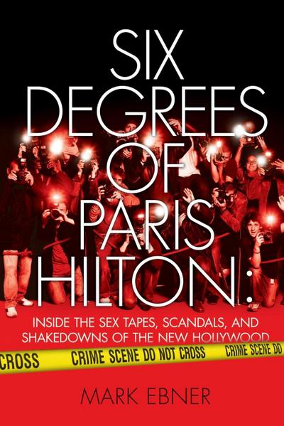 Six Degrees of Paris Hilton : Inside the Sex Tapes, Scandals, and Shakedowns of the New Hollywood - Mark Ebner