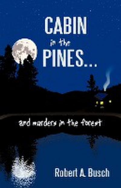 Cabin in the Pines. . . : And Murders in the Forest - Robert A. Busch