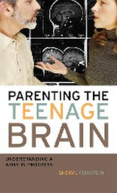 Parenting the Teenage Brain : Understanding a Work in Progress - Sheryl Feinstein