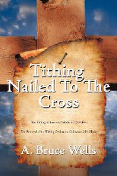 Tithing : Nailed To The Cross - A. Bruce Wells