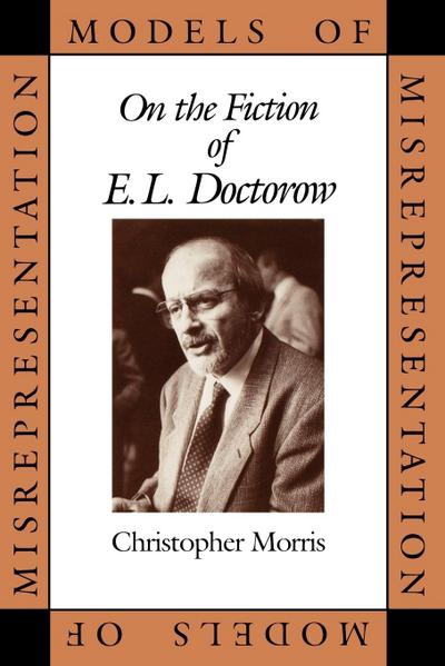 Models of Misrepresentation : On the Fiction of E.L. Doctorow - Christopher Morris