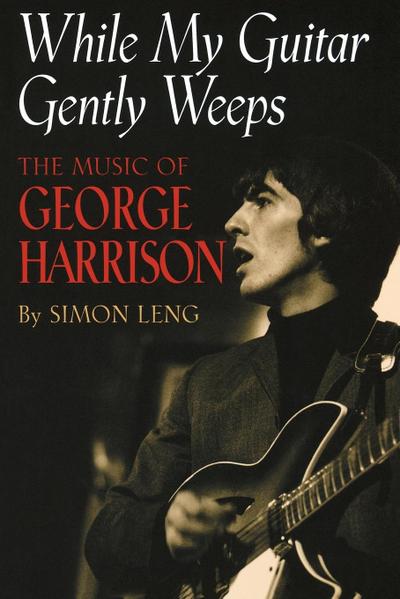 While My Guitar Gently Weeps : The Music of George Harrison - Simon Leng