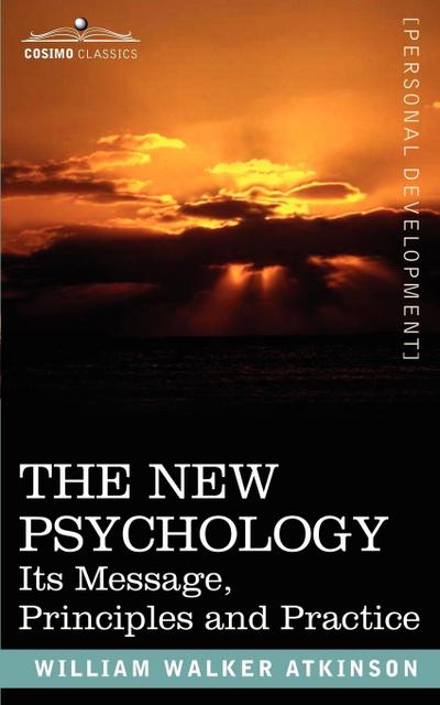 The New Psychology : Its Message, Principles and Practice - William Walker Atkinson