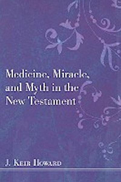 Medicine, Miracle, and Myth in the New Testament - J. Keir Howard