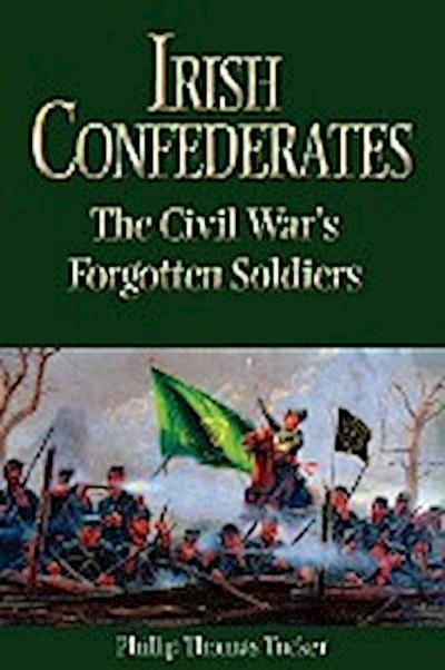 Irish Confederates : The Civil War's Forgotten Soldiers - Phillip Thomas Tucker