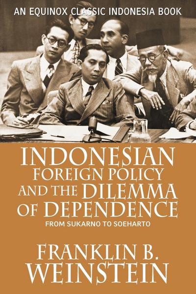 Indonesian Foreign Policy and the Dilemma of Dependence : From Sukarno to Soeharto - Franklin B. Weinstein