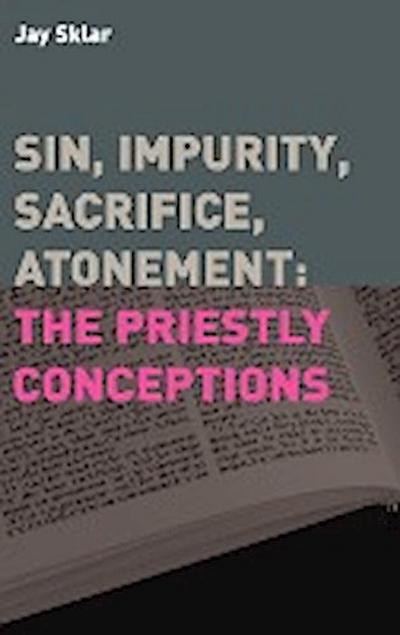 Sin, Impurity, Sacrifice, Atonement : The Priestly Conceptions - Jay Sklar