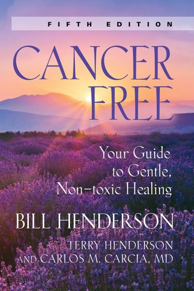 Cancer-Free : Your Guide to Gentle, Non-Toxic Healing [Fifth Edition] - Bill Henderson