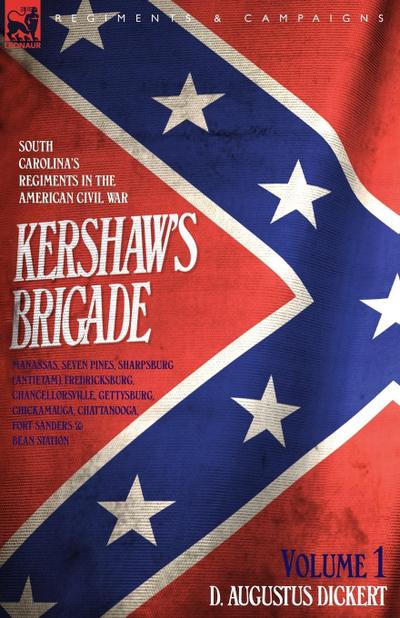 Kershaw's Brigade - volume 1 - South Carolina's Regiments in the American Civil War - Manassas, Seven Pines, Sharpsburg (Antietam), Fredricksburg, Chancellorsville, Gettysburg, Chickamauga, Chattanooga, Fort Sanders & Bean Station. - D. Augustus Dickert