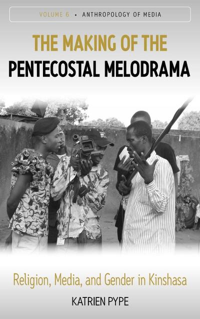 The Making of the Pentecostal Melodrama : Religion, Media and Gender in Kinshasa - Katrien Pype