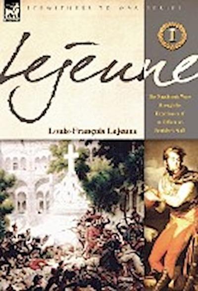 Lejeune - Vol.1 : The Napoleonic Wars Through the Experiences of an Officer of Berthier's Staff - Louis-Francois Lejeune