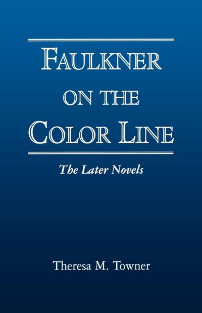 Faulkner on the Color Line : The Later Novels - Theresa M. Towner