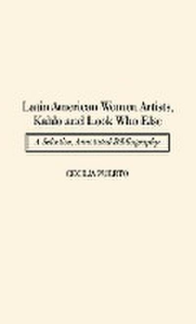 Latin American Women Artists, Kahlo and Look Who Else : A Selective, Annotated Bibliography - Cecilia Puerto