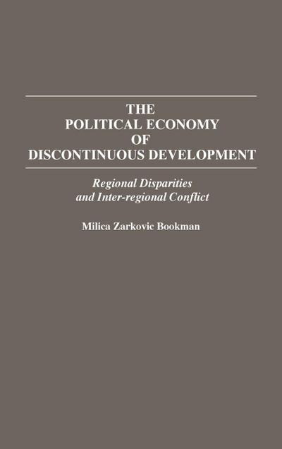 The Political Economy of Discontinuous Development : Regional Disparities and Inter-Regional Conflict - Milica Zarkovic Bookman