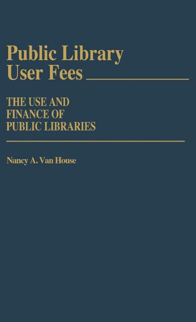 Public Library User Fees : The Use and Finance of Public Libraries - Nancy A. van House