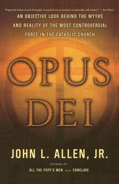 Opus Dei : An Objective Look Behind the Myths and Reality of the Most Controversial Force in the Catholic Church - John L. Allen Jr.