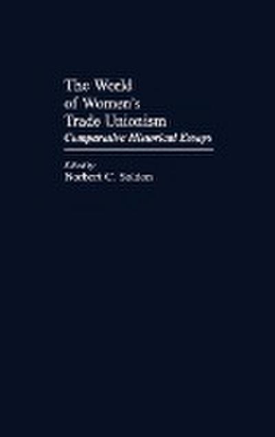 The World of Women's Trade Unionism : Comparative Historical Essays - Norbert C. Soldon