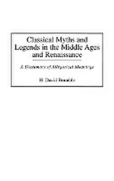 Classical Myths and Legends in the Middle Ages and Renaissance : A Dictionary of Allegorical Meanings - H. David Brumble