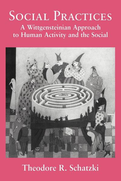 Social Practices : A Wittgensteinian Approach to Human Activity and the Social - Theodore R. Schatzki