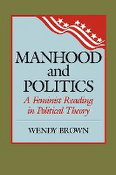 Manhood and Politics : A Feminist Reading in Political Theory - Wendy L. Brown