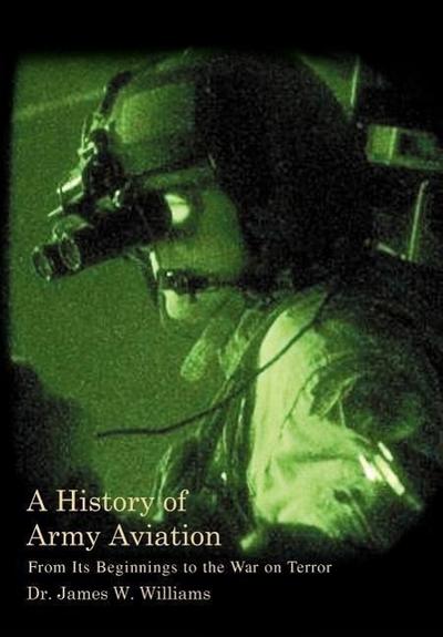 A History of Army Aviation : From Its Beginnings to the War on Terror - James W. Jr. Williams