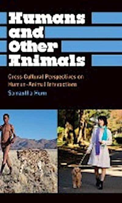 Humans and Other Animals : Cross-Cultural Perspectives on Human-Animal Interactions - Samantha Hurn
