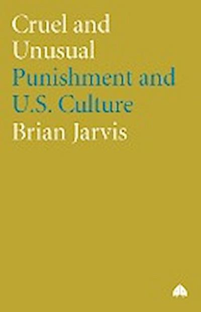 Cruel And Unusual : Punishment And U.S. Culture - Brian Jarvis