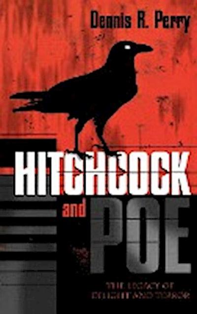 Hitchcock and Poe : The Legacy of Delight and Terror - Dennis R. Perry