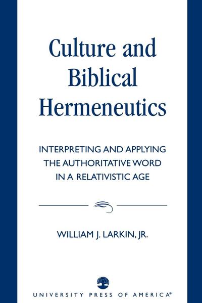 Culture and Biblical Hermeneutics : Interpreting and Applying the Authoritative Word in a Relativistic Age - William J. Jr. Larkin