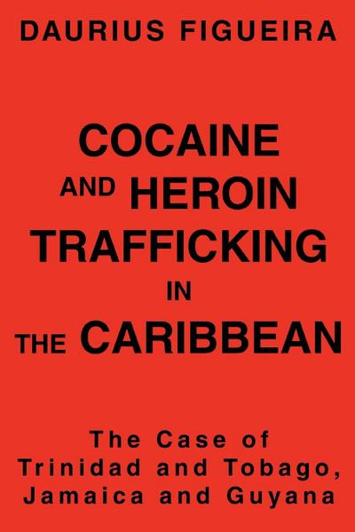 Cocaine and Heroin Trafficking in the Caribbean : The Case of Trinidad and Tobago, Jamaica and Guyana - Daurius Figueira