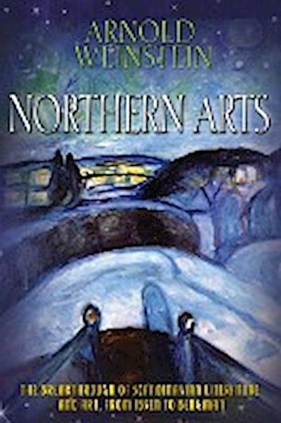 Northern Arts : The Breakthrough of Scandinavian Literature and Art, from Ibsen to Bergman - Arnold Weinstein