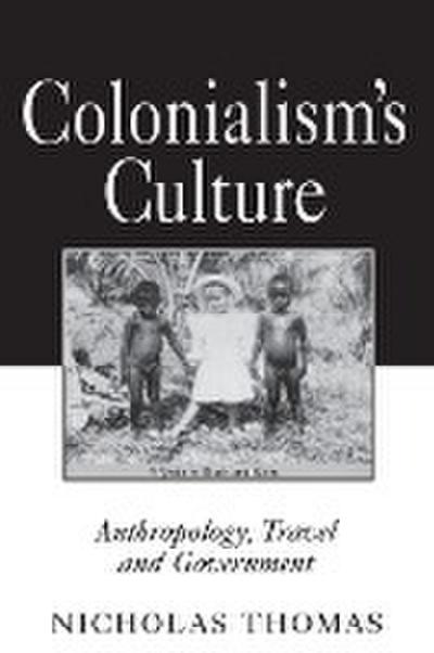 Colonialism's Culture : Anthropology, Travel, and Government - Nicholas Thomas