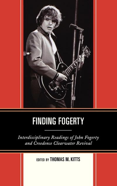 Finding Fogerty : Interdisciplinary Readings of John Fogerty and Creedence Clearwater Revival - Thomas M. Kitts