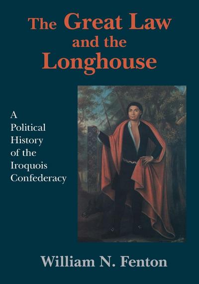 Great Law and the Longhouse : A Political History of the Iroquois Confederacy - William N. Fenton