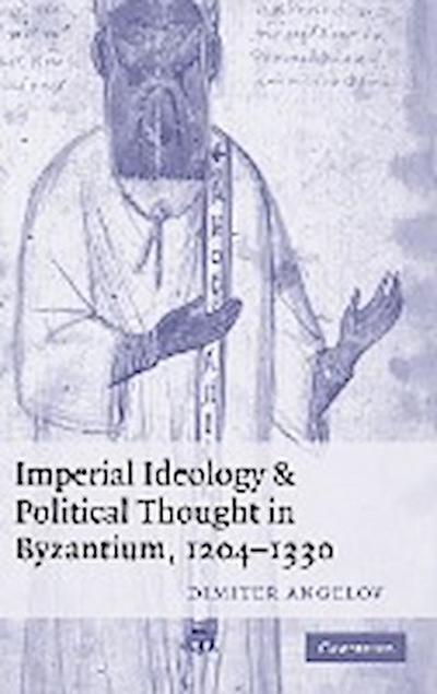 Imperial Ideology and Political Thought in Byzantium, 1204-1330 - Dimiter Angelov