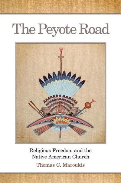 The Peyote Road : Religious Freedom and the Native American Church - Thomas C. Maroukis