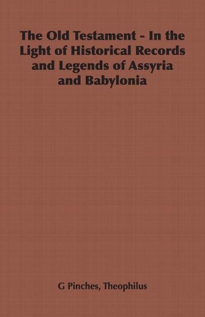 The Old Testament - In the Light of Historical Records and Legends of Assyria and Babylonia - Theophilus G. Pinches