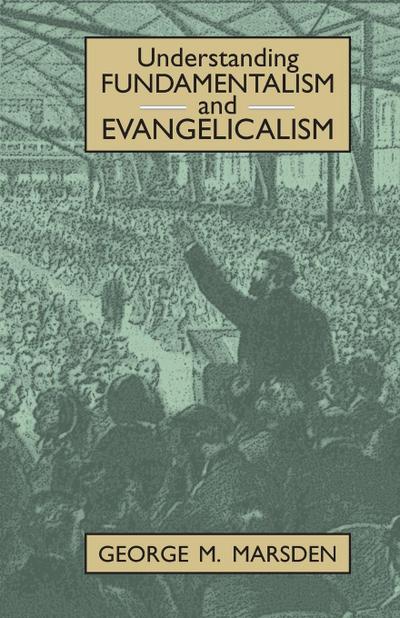 Understanding Fundamentalism and Evangelicalism - George Marsden