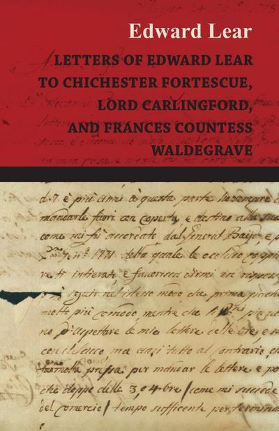 Letters of Edward Lear to Chichester Fortescue, Lord Carlingford, and Frances Countess Waldegrave - Edward Lear